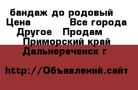 бандаж до родовый  › Цена ­ 1 000 - Все города Другое » Продам   . Приморский край,Дальнереченск г.